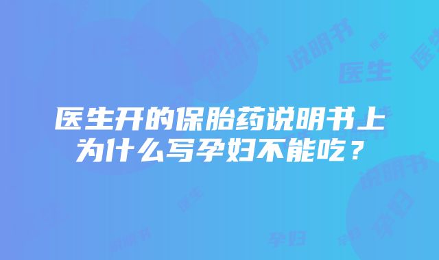 医生开的保胎药说明书上为什么写孕妇不能吃？