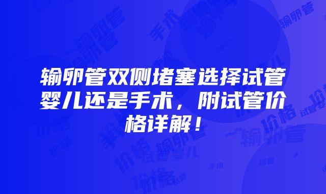 输卵管双侧堵塞选择试管婴儿还是手术，附试管价格详解！