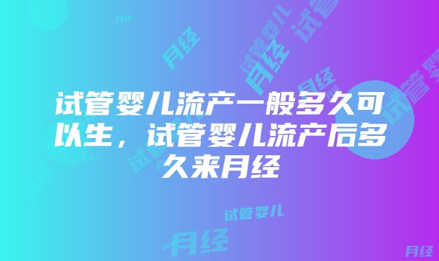 试管婴儿流产一般多久可以生，试管婴儿流产后多久来月经