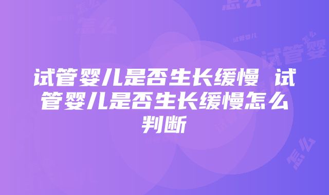 试管婴儿是否生长缓慢 试管婴儿是否生长缓慢怎么判断