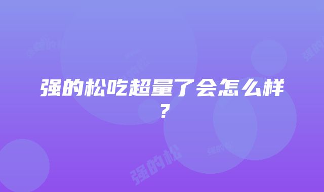 强的松吃超量了会怎么样？