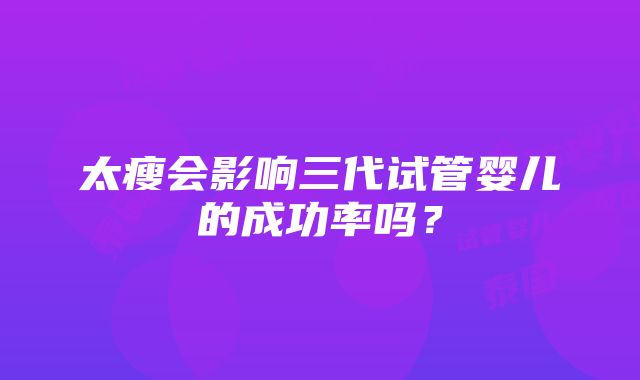 太瘦会影响三代试管婴儿的成功率吗？