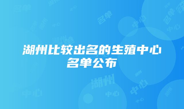 湖州比较出名的生殖中心名单公布