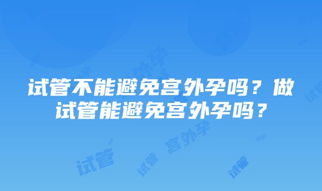 试管不能避免宫外孕吗？做试管能避免宫外孕吗？