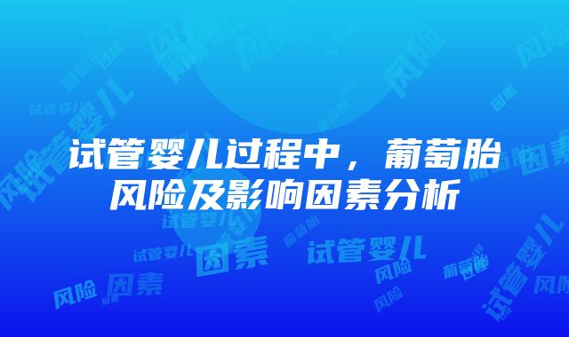 试管婴儿过程中，葡萄胎风险及影响因素分析