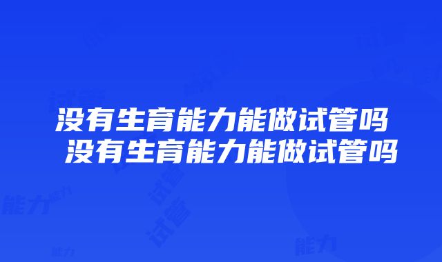 没有生育能力能做试管吗 没有生育能力能做试管吗