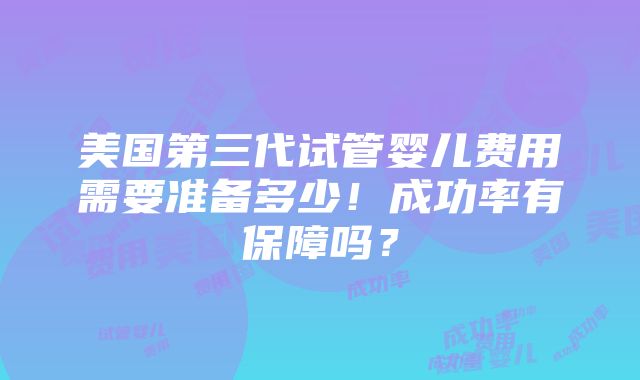 美国第三代试管婴儿费用需要准备多少！成功率有保障吗？