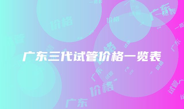 广东三代试管价格一览表