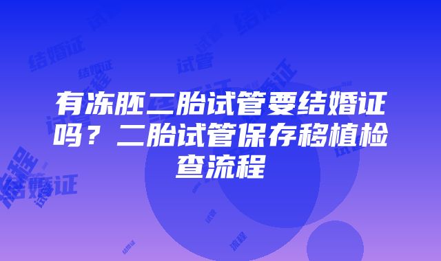 有冻胚二胎试管要结婚证吗？二胎试管保存移植检查流程