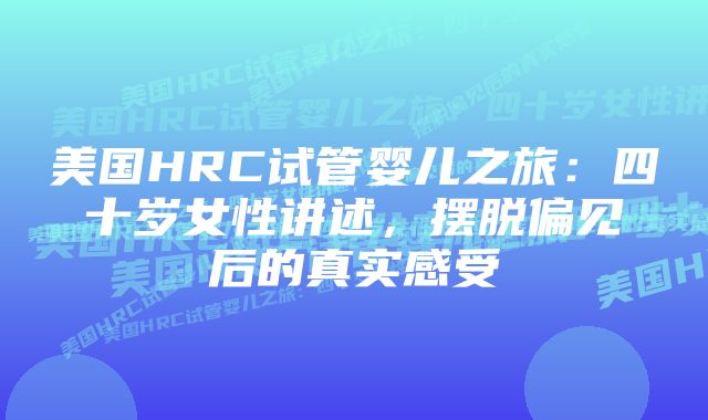 美国HRC试管婴儿之旅：四十岁女性讲述，摆脱偏见后的真实感受