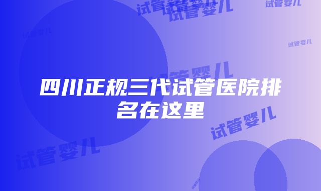 四川正规三代试管医院排名在这里