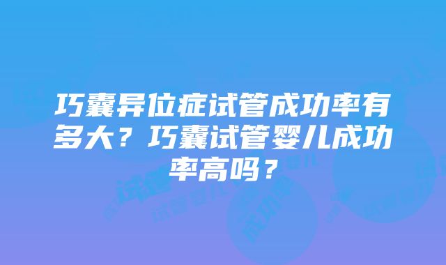 巧囊异位症试管成功率有多大？巧囊试管婴儿成功率高吗？