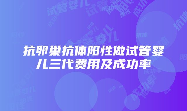 抗卵巢抗体阳性做试管婴儿三代费用及成功率