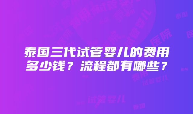 泰国三代试管婴儿的费用多少钱？流程都有哪些？