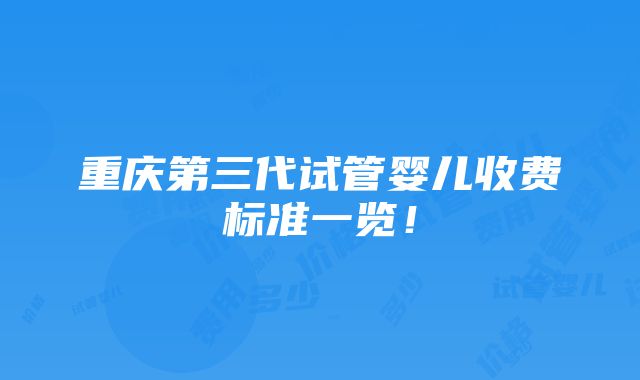 重庆第三代试管婴儿收费标准一览！