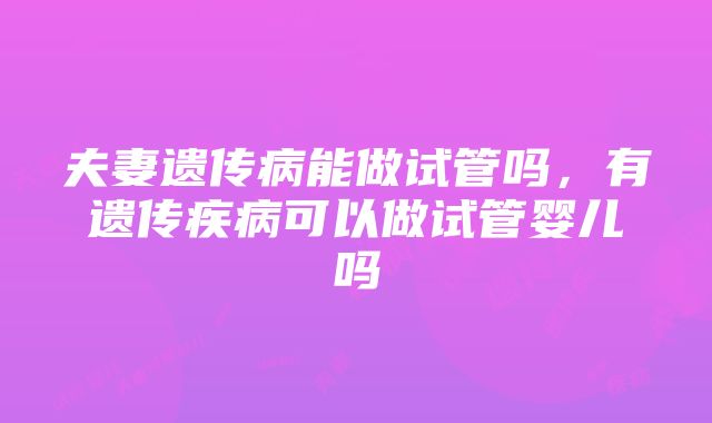 夫妻遗传病能做试管吗，有遗传疾病可以做试管婴儿吗