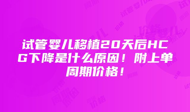 试管婴儿移植20天后HCG下降是什么原因！附上单周期价格！