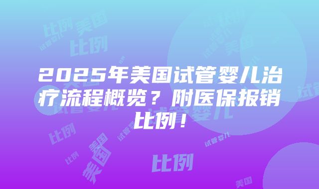 2025年美国试管婴儿治疗流程概览？附医保报销比例！