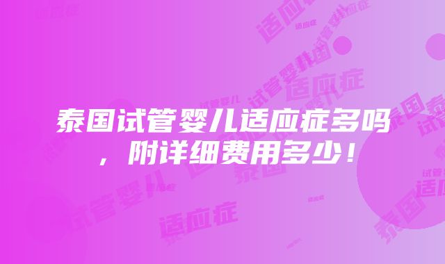 泰国试管婴儿适应症多吗，附详细费用多少！