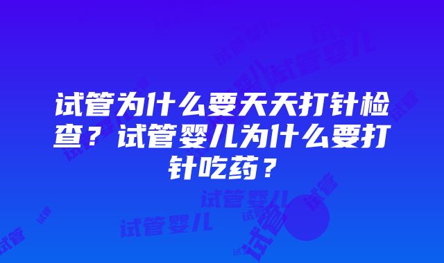 试管为什么要天天打针检查？试管婴儿为什么要打针吃药？