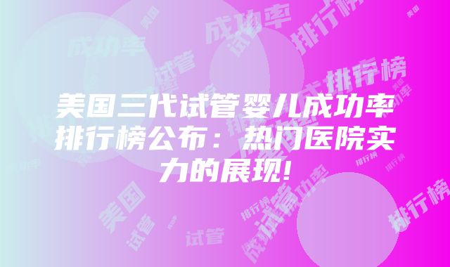 美国三代试管婴儿成功率排行榜公布：热门医院实力的展现!