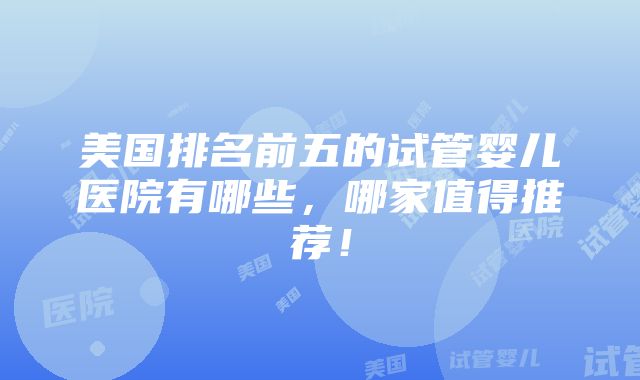 美国排名前五的试管婴儿医院有哪些，哪家值得推荐！