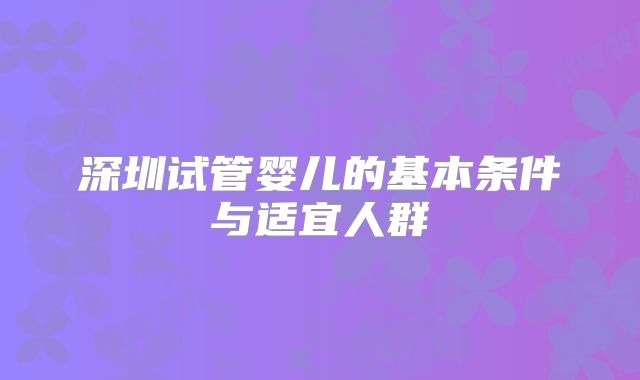 深圳试管婴儿的基本条件与适宜人群