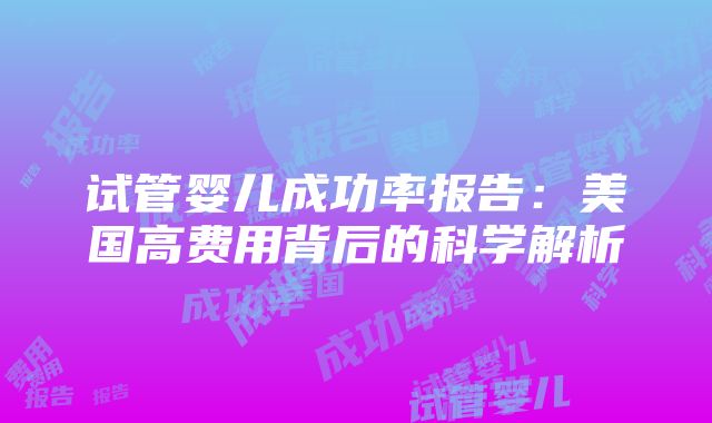 试管婴儿成功率报告：美国高费用背后的科学解析