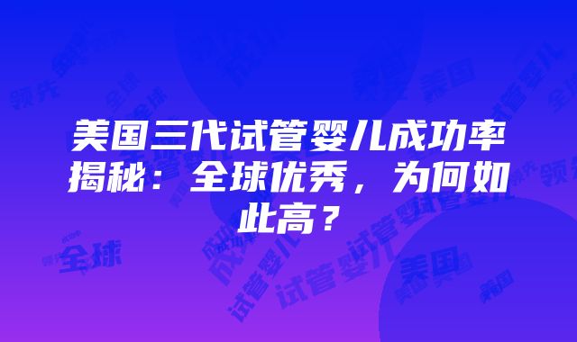 美国三代试管婴儿成功率揭秘：全球优秀，为何如此高？