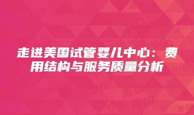 走进美国试管婴儿中心：费用结构与服务质量分析