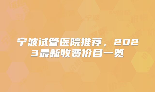 宁波试管医院推荐，2023最新收费价目一览