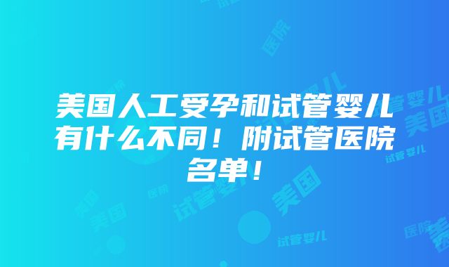 美国人工受孕和试管婴儿有什么不同！附试管医院名单！