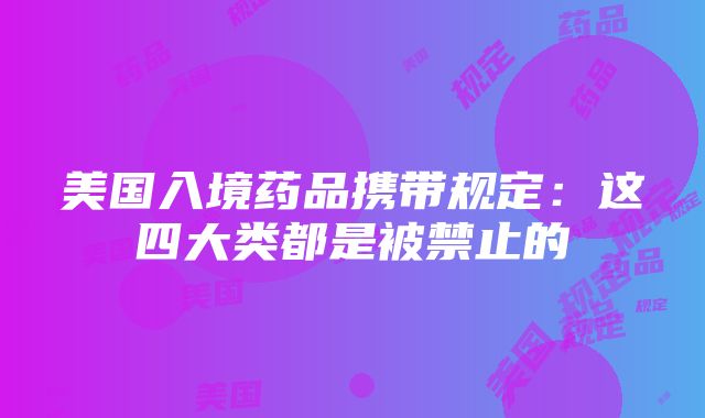 美国入境药品携带规定：这四大类都是被禁止的