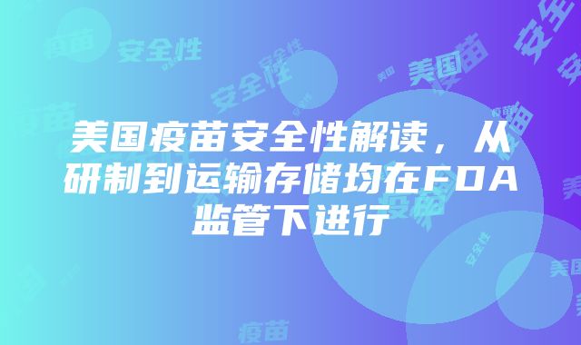 美国疫苗安全性解读，从研制到运输存储均在FDA监管下进行