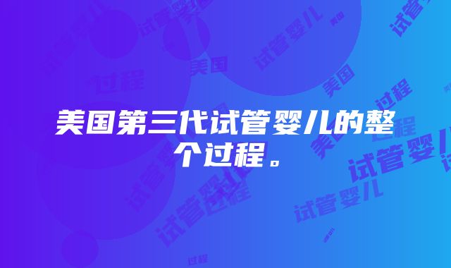 美国第三代试管婴儿的整个过程。