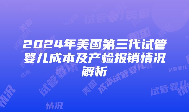 2024年美国第三代试管婴儿成本及产检报销情况解析