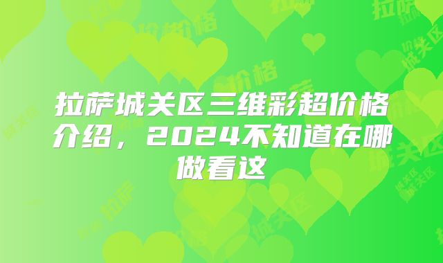 拉萨城关区三维彩超价格介绍，2024不知道在哪做看这