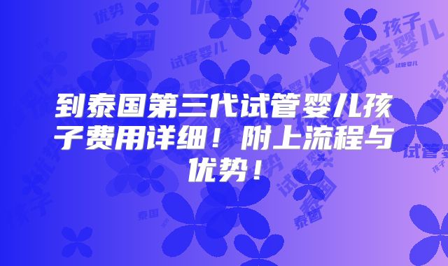 到泰国第三代试管婴儿孩子费用详细！附上流程与优势！