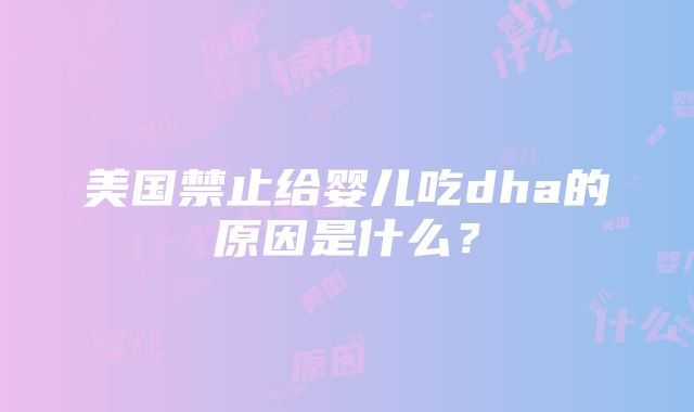 美国禁止给婴儿吃dha的原因是什么？