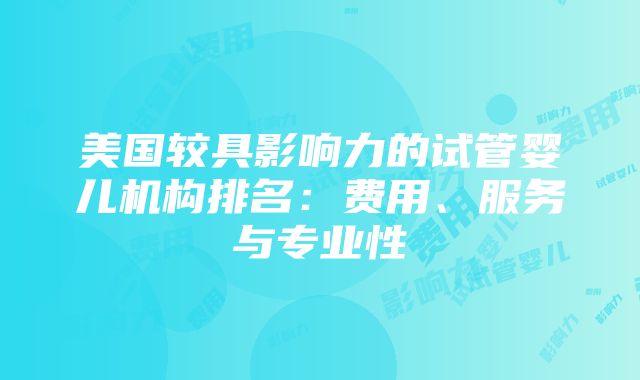 美国较具影响力的试管婴儿机构排名：费用、服务与专业性