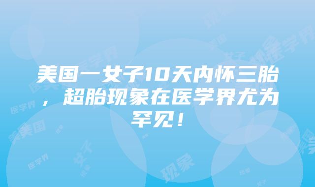 美国一女子10天内怀三胎，超胎现象在医学界尤为罕见！