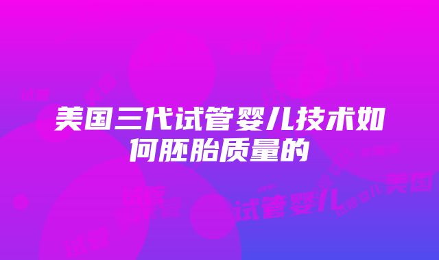 美国三代试管婴儿技术如何胚胎质量的