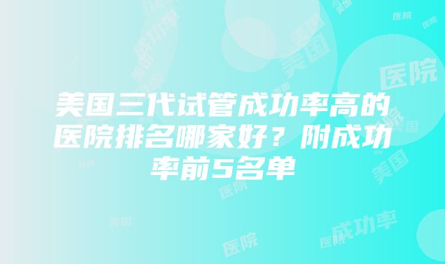 美国三代试管成功率高的医院排名哪家好？附成功率前5名单