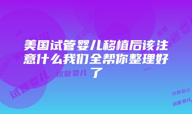 美国试管婴儿移植后该注意什么我们全帮你整理好了