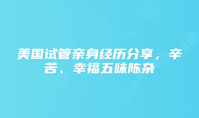 美国试管亲身经历分享，辛苦、幸福五味陈杂