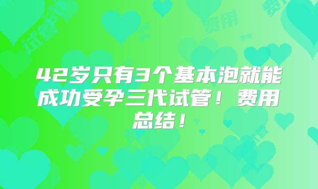 42岁只有3个基本泡就能成功受孕三代试管！费用总结！