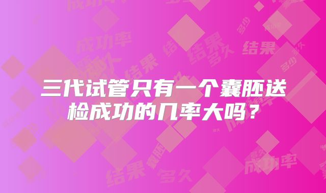 三代试管只有一个囊胚送检成功的几率大吗？