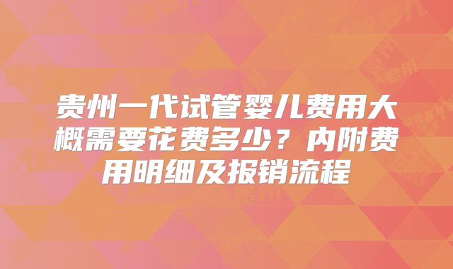 贵州一代试管婴儿费用大概需要花费多少？内附费用明细及报销流程