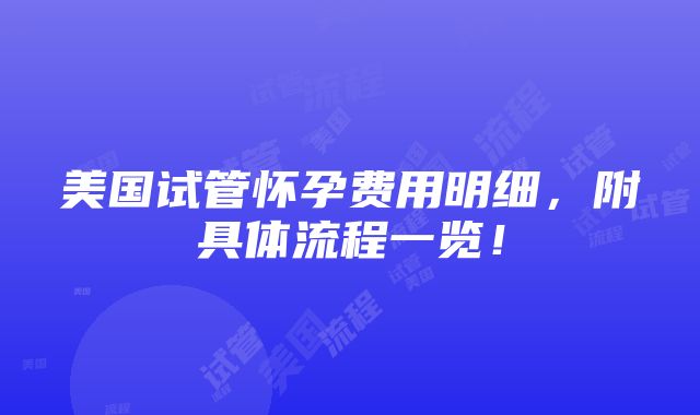 美国试管怀孕费用明细，附具体流程一览！