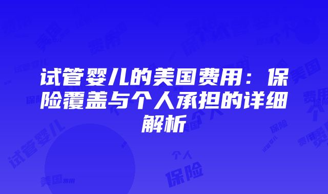 试管婴儿的美国费用：保险覆盖与个人承担的详细解析